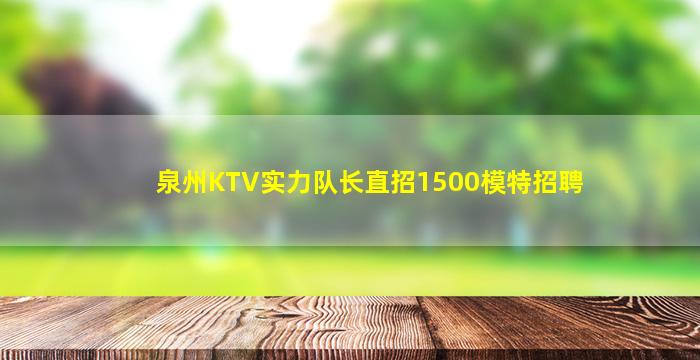 泉州KTV实力队长直招1500模特招聘