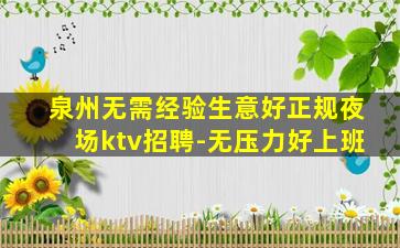 泉州无需经验生意好正规夜场ktv招聘-无压力好上班