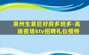 泉州生意巨好房多班多-高端夜场ktv招聘礼仪模特