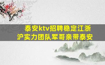 泰安ktv招聘稳定江浙沪实力团队军哥亲带泰安