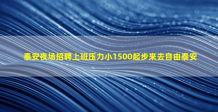 泰安夜场招聘上班压力小1500起步来去自由泰安