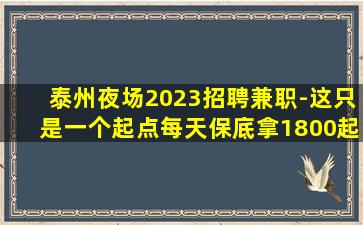 泰州夜场2023招聘兼职-这只是一个起点每天保底拿1800起