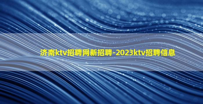 济南ktv招聘网新招聘-2023ktv招聘信息