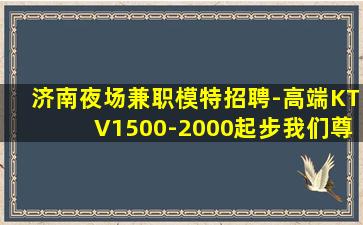 济南夜场兼职模特招聘-高端KTV1500-2000起步我们尊