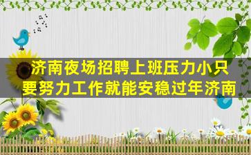 济南夜场招聘上班压力小只要努力工作就能安稳过年济南