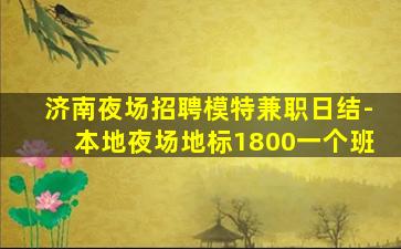 济南夜场招聘模特兼职日结-本地夜场地标1800一个班