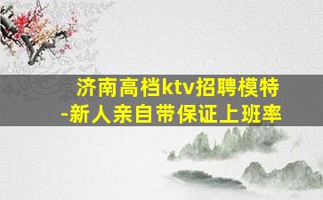 济南高档ktv招聘模特-新人亲自带保证上班率