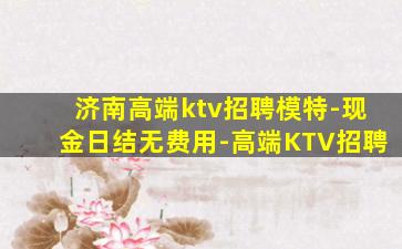 济南高端ktv招聘模特-现金日结无费用-高端KTV招聘