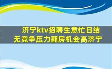 济宁ktv招聘生意忙日结无竞争压力翻房机会高济宁