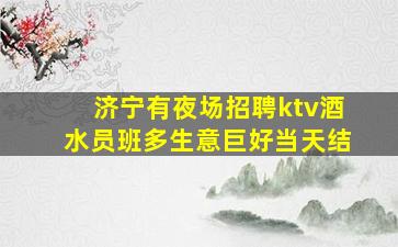 济宁有夜场招聘ktv酒水员班多生意巨好当天结