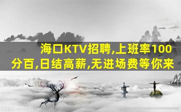 海口KTV招聘,上班率100分百,日结高薪,无进场费等你来