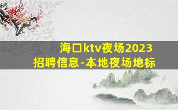 海口ktv夜场2023招聘信息-本地夜场地标