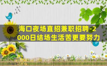 海口夜场直招兼职招聘-2000日结场生活苦更要努力