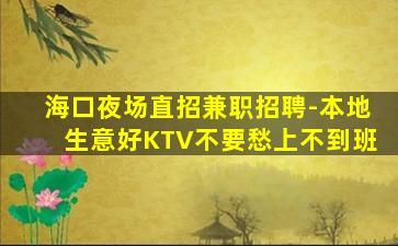 海口夜场直招兼职招聘-本地生意好KTV不要愁上不到班