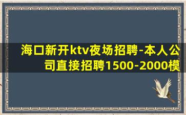 海口新开ktv夜场招聘-本人公司直接招聘1500-2000模