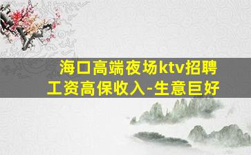 海口高端夜场ktv招聘工资高保收入-生意巨好