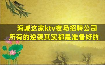 海城这家ktv夜场招聘公司所有的逆袭其实都是准备好的