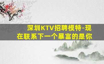 深圳KTV招聘模特-现在联系下一个暴富的是你