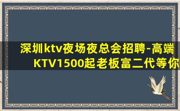 深圳ktv夜场夜总会招聘-高端KTV1500起老板富二代等你