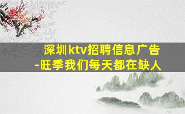 深圳ktv招聘信息广告-旺季我们每天都在缺人