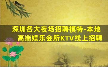 深圳各大夜场招聘模特-本地高端娱乐会所KTV线上招聘