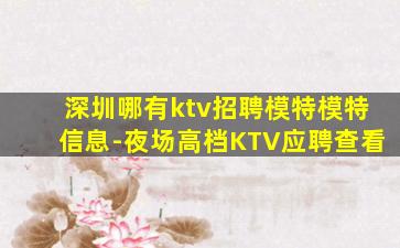 深圳哪有ktv招聘模特模特信息-夜场高档KTV应聘查看