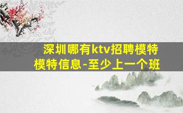 深圳哪有ktv招聘模特模特信息-至少上一个班