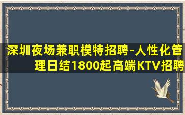 深圳夜场兼职模特招聘-人性化管理日结1800起高端KTV招聘