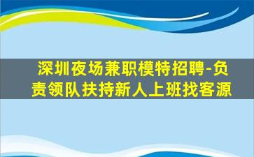 深圳夜场兼职模特招聘-负责领队扶持新人上班找客源