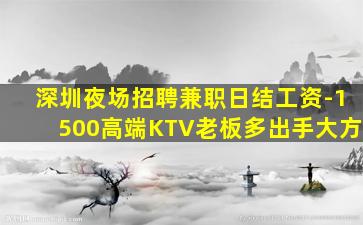 深圳夜场招聘兼职日结工资-1500高端KTV老板多出手大方