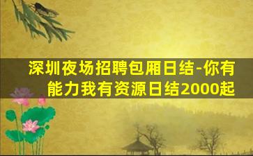 深圳夜场招聘包厢日结-你有能力我有资源日结2000起