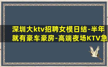 深圳大ktv招聘女模日结-半年就有豪车豪房-高端夜场KTV急