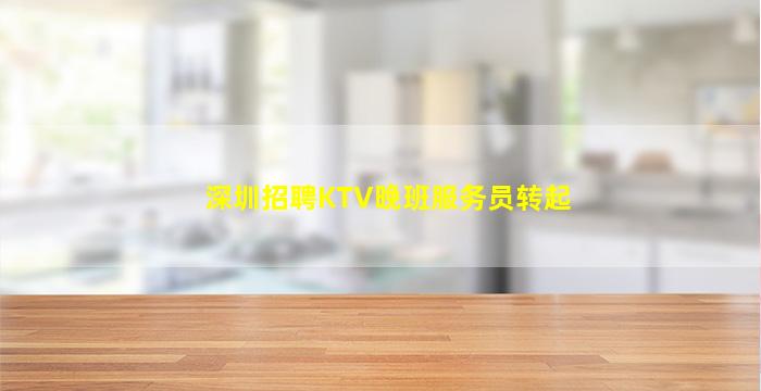 深圳招聘KTV晚班服务员转起