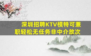 深圳招聘KTV模特可兼职轻松无任务非中介放次