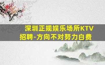 深圳正规娱乐场所KTV招聘-方向不对努力白费