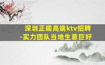 深圳正规高端ktv招聘-实力团队当地生意巨好