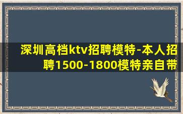 深圳高档ktv招聘模特-本人招聘1500-1800模特亲自带