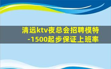 清远ktv夜总会招聘模特-1500起步保证上班率