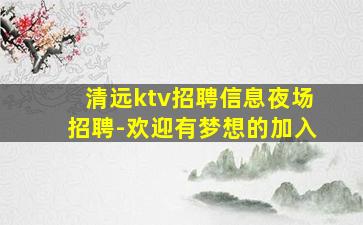 清远ktv招聘信息夜场招聘-欢迎有梦想的加入