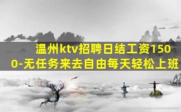 温州ktv招聘日结工资1500-无任务来去自由每天轻松上班