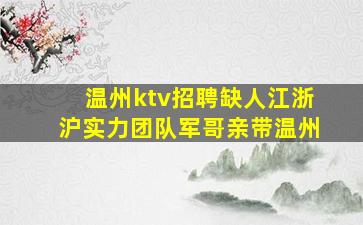 温州ktv招聘缺人江浙沪实力团队军哥亲带温州