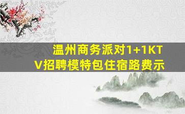 温州商务派对1+1KTV招聘模特包住宿路费示