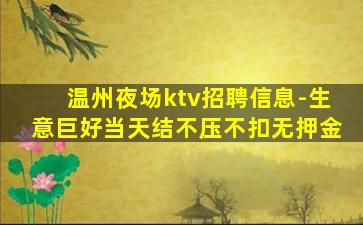 温州夜场ktv招聘信息-生意巨好当天结不压不扣无押金