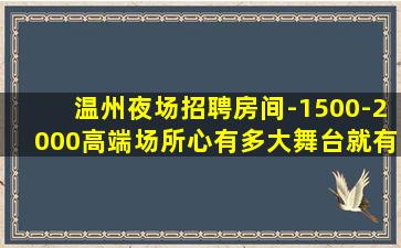 温州夜场招聘房间-1500-2000高端场所心有多大舞台就有