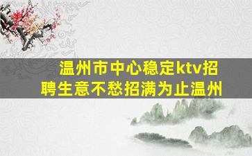 温州市中心稳定ktv招聘生意不愁招满为止温州