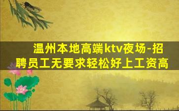 温州本地高端ktv夜场-招聘员工无要求轻松好上工资高