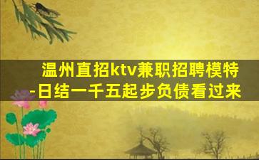 温州直招ktv兼职招聘模特-日结一千五起步负债看过来