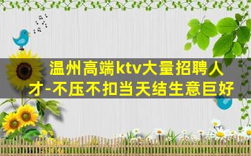 温州高端ktv大量招聘人才-不压不扣当天结生意巨好