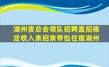 湖州夜总会领队招聘直招稳定收入亲招亲带包住宿湖州