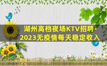 湖州高档夜场KTV招聘-2023无疫情每天稳定收入